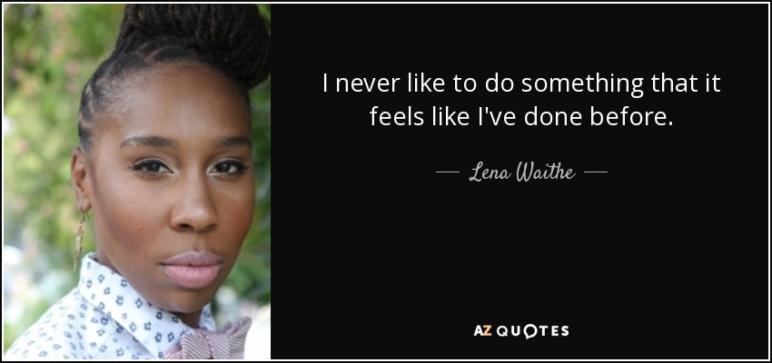 I never like to do something that it feels like I've done before. - Lena Waithe