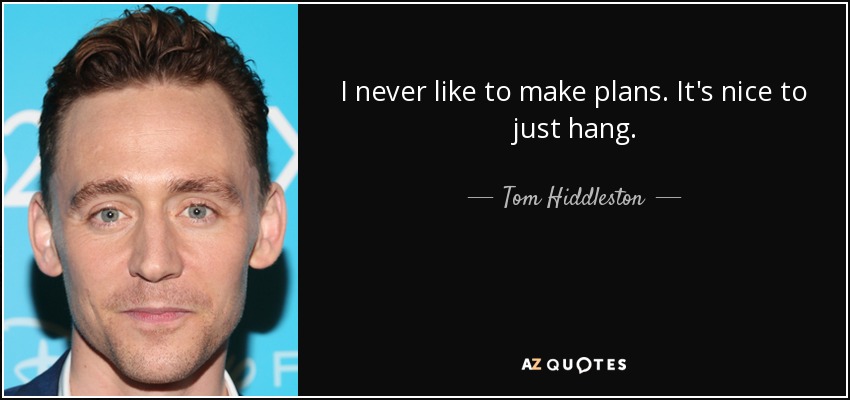 I never like to make plans. It's nice to just hang. - Tom Hiddleston