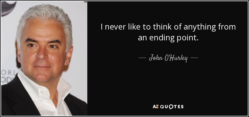 I never like to think of anything from an ending point. - John O'Hurley
