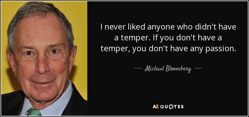I never liked anyone who didn't have a temper. If you don't have a temper, you don't have any passion. - Michael Bloomberg