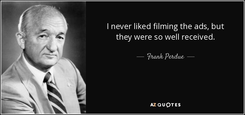 I never liked filming the ads, but they were so well received. - Frank Perdue