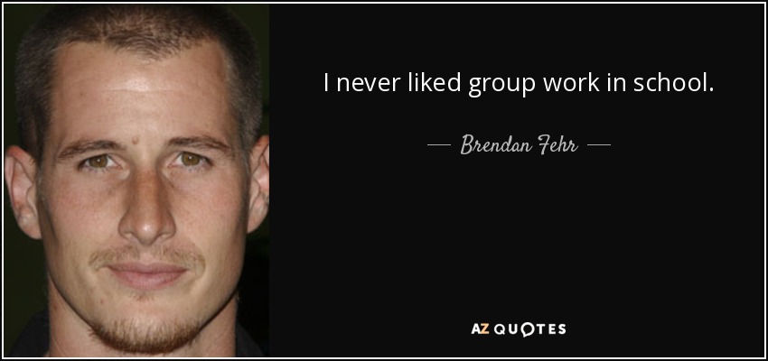 I never liked group work in school. - Brendan Fehr