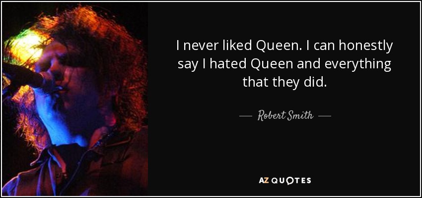 I never liked Queen. I can honestly say I hated Queen and everything that they did. - Robert Smith