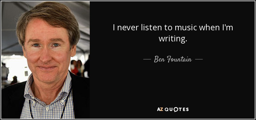 I never listen to music when I'm writing. - Ben Fountain
