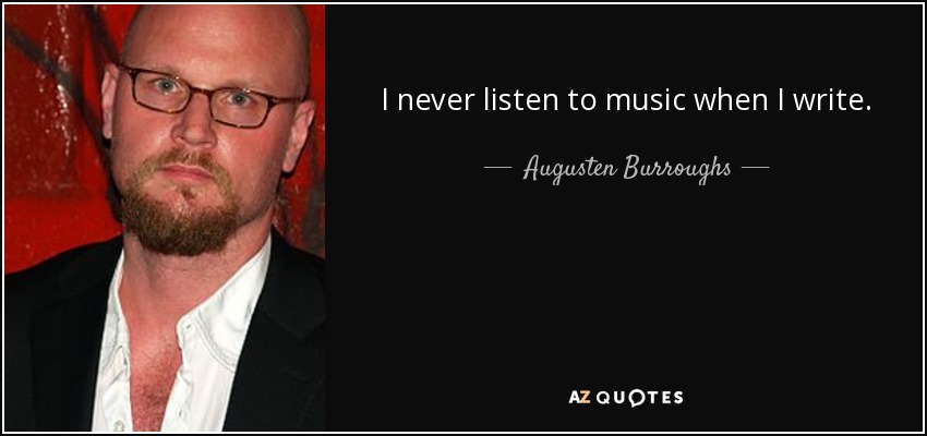 I never listen to music when I write. - Augusten Burroughs