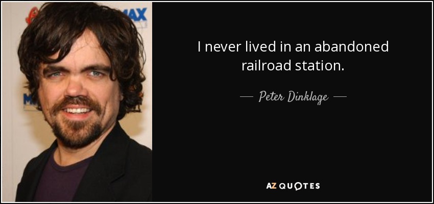 I never lived in an abandoned railroad station. - Peter Dinklage