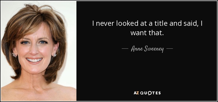I never looked at a title and said, I want that. - Anne Sweeney