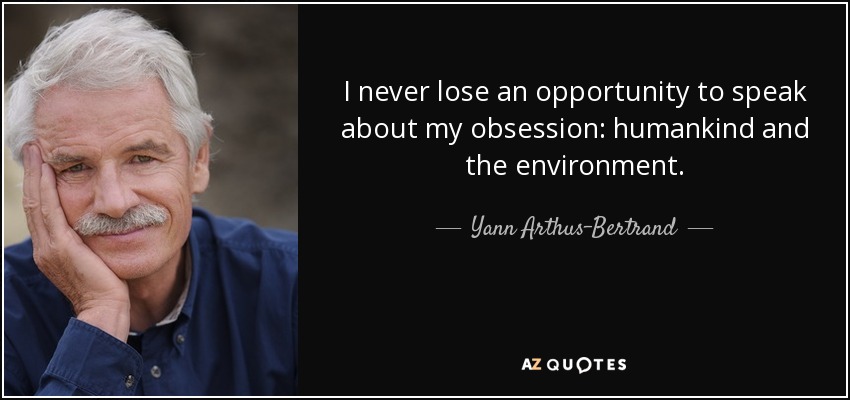 I never lose an opportunity to speak about my obsession: humankind and the environment. - Yann Arthus-Bertrand