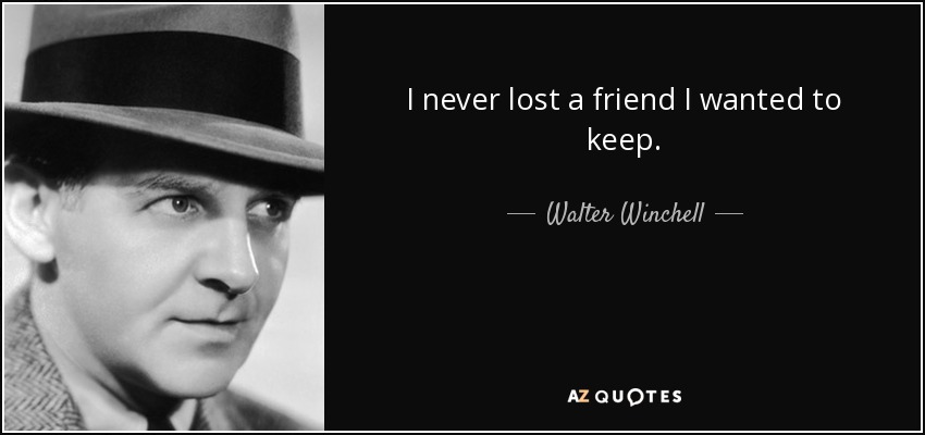 I never lost a friend I wanted to keep. - Walter Winchell