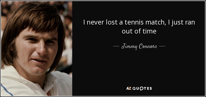 I never lost a tennis match, I just ran out of time - Jimmy Connors