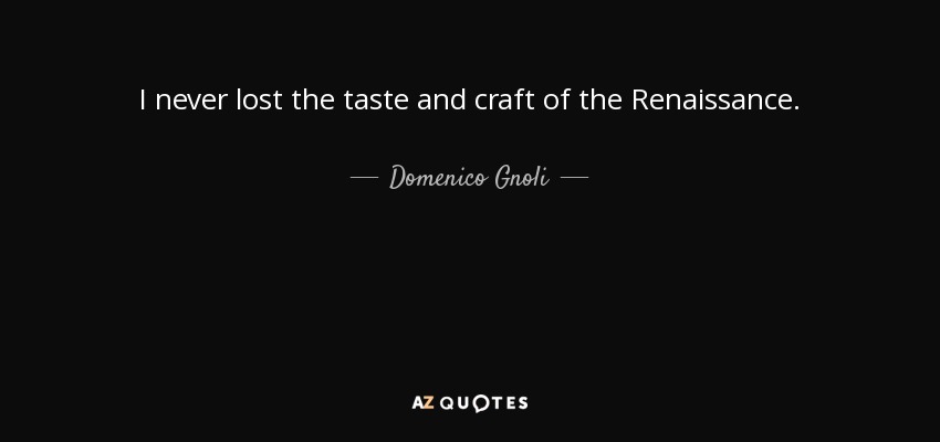I never lost the taste and craft of the Renaissance. - Domenico Gnoli