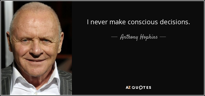 I never make conscious decisions. - Anthony Hopkins