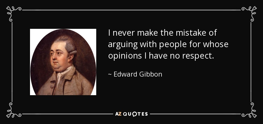 I never make the mistake of arguing with people for whose opinions I have no respect. - Edward Gibbon