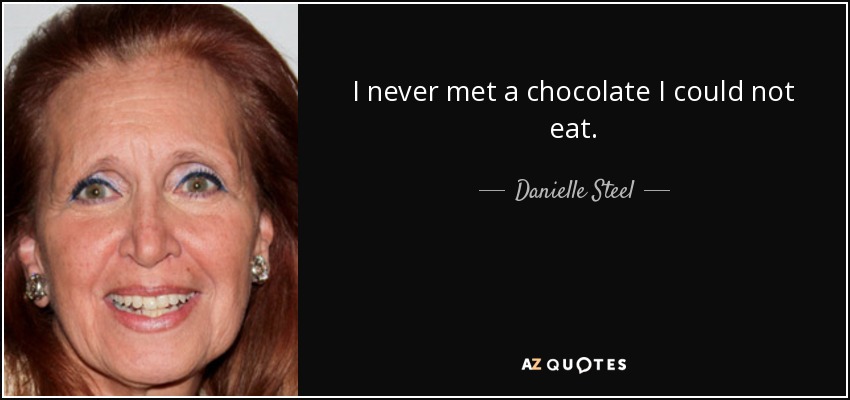 I never met a chocolate I could not eat. - Danielle Steel