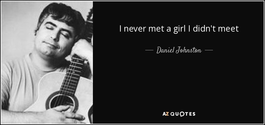 I never met a girl I didn't meet - Daniel Johnston