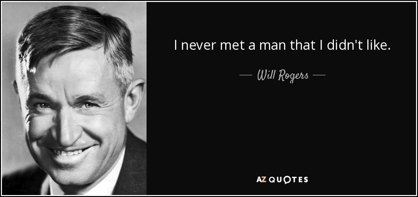 I never met a man that I didn't like. - Will Rogers