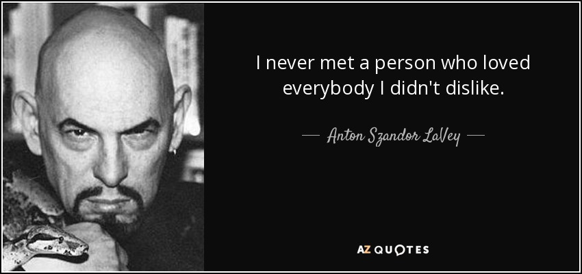 I never met a person who loved everybody I didn't dislike. - Anton Szandor LaVey