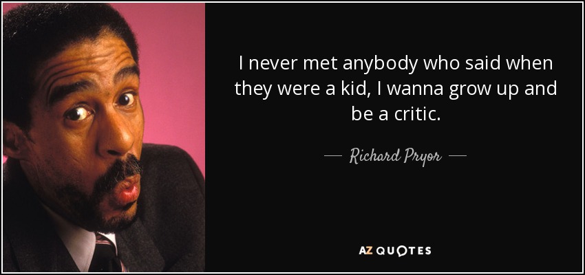 I never met anybody who said when they were a kid, I wanna grow up and be a critic. - Richard Pryor