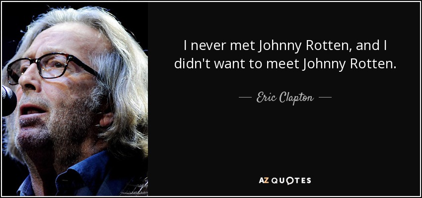 I never met Johnny Rotten, and I didn't want to meet Johnny Rotten. - Eric Clapton