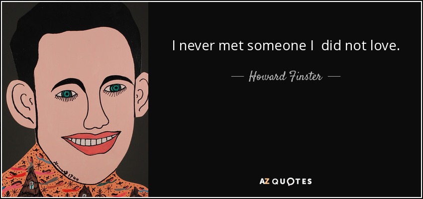 I never met someone I did not love. - Howard Finster
