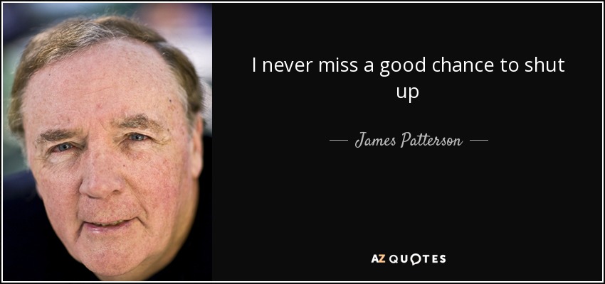 I never miss a good chance to shut up - James Patterson