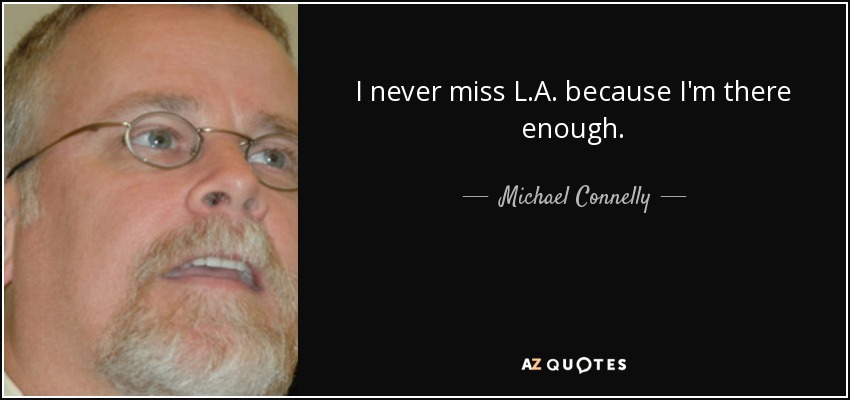 I never miss L.A. because I'm there enough. - Michael Connelly