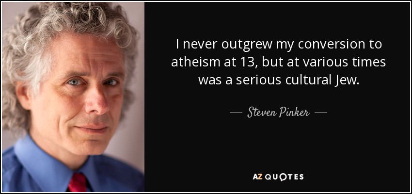 I never outgrew my conversion to atheism at 13, but at various times was a serious cultural Jew. - Steven Pinker