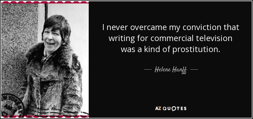 I never overcame my conviction that writing for commercial television was a kind of prostitution. - Helene Hanff