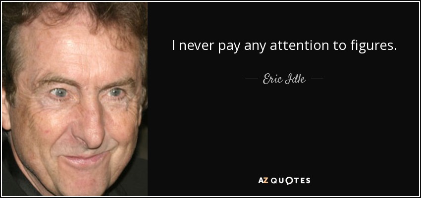 I never pay any attention to figures. - Eric Idle