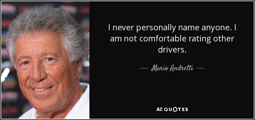 I never personally name anyone. I am not comfortable rating other drivers. - Mario Andretti