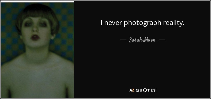 I never photograph reality. - Sarah Moon