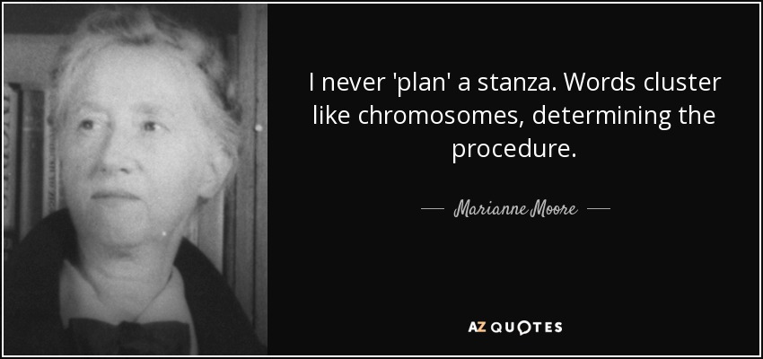 I never 'plan' a stanza. Words cluster like chromosomes, determining the procedure. - Marianne Moore