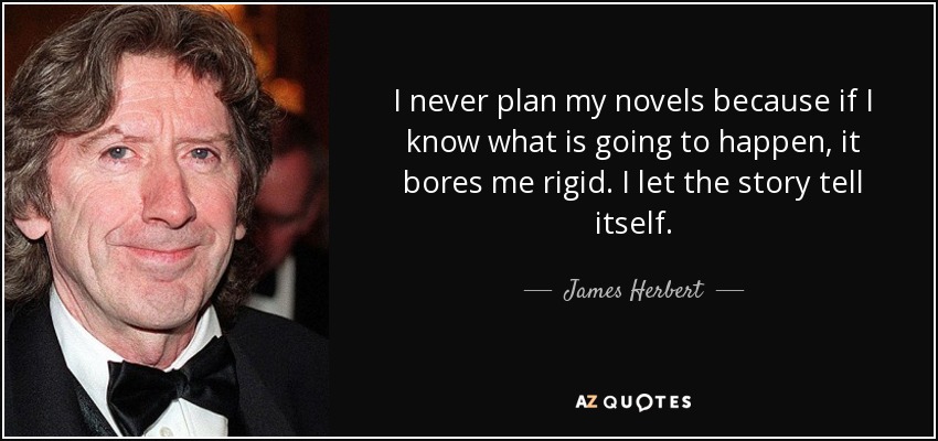 I never plan my novels because if I know what is going to happen, it bores me rigid. I let the story tell itself. - James Herbert