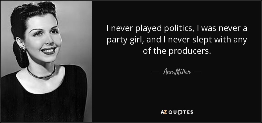 I never played politics, I was never a party girl, and I never slept with any of the producers. - Ann Miller