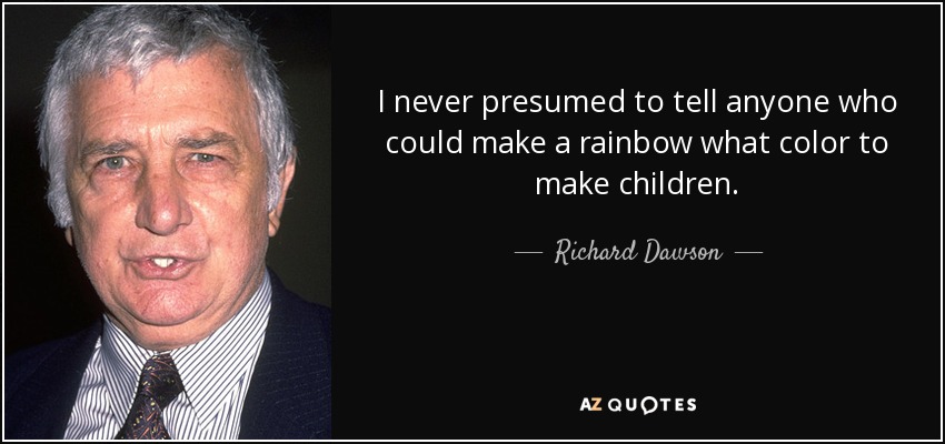 I never presumed to tell anyone who could make a rainbow what color to make children. - Richard Dawson