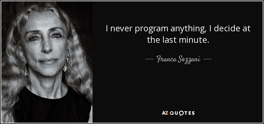 I never program anything, I decide at the last minute. - Franca Sozzani