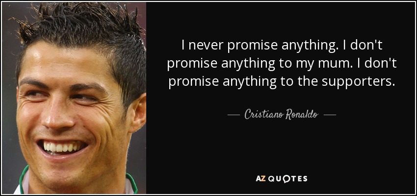 I never promise anything. I don't promise anything to my mum. I don't promise anything to the supporters. - Cristiano Ronaldo