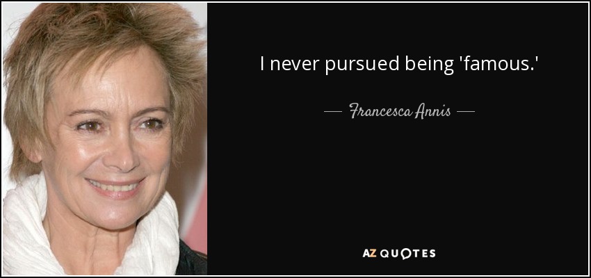 I never pursued being 'famous.' - Francesca Annis