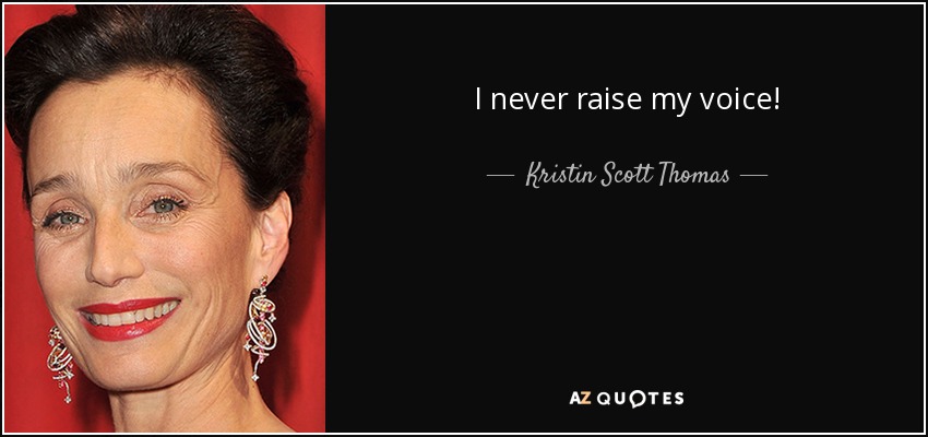 I never raise my voice! - Kristin Scott Thomas