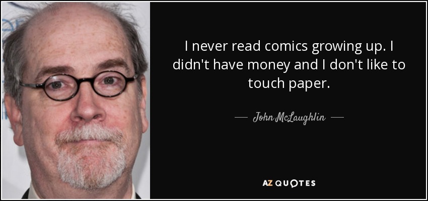 I never read comics growing up. I didn't have money and I don't like to touch paper. - John McLaughlin