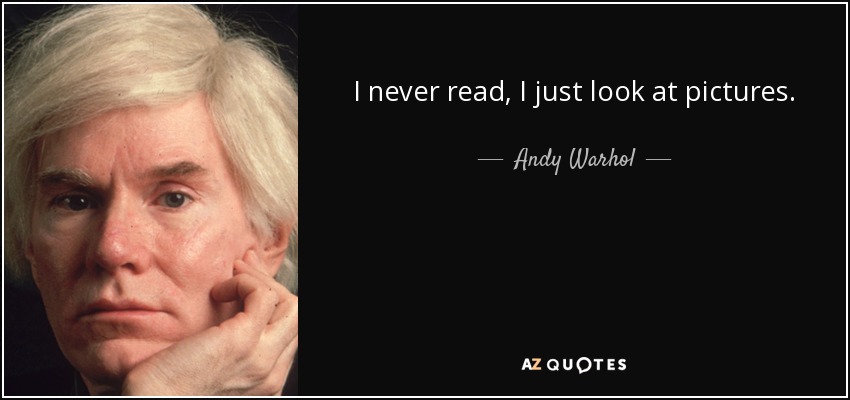 I never read, I just look at pictures. - Andy Warhol