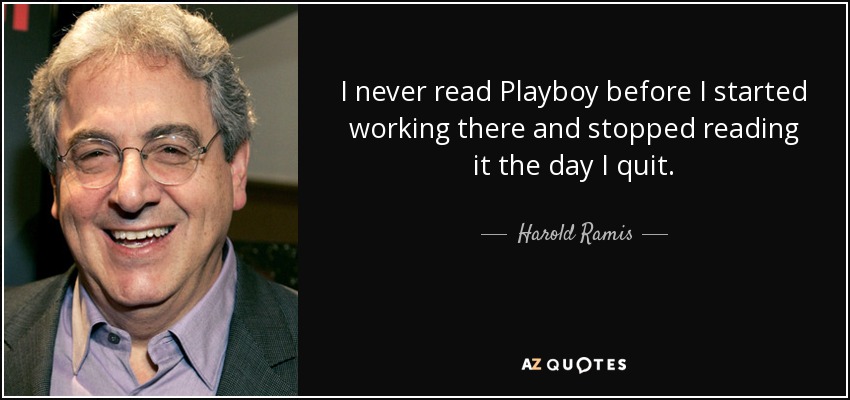I never read Playboy before I started working there and stopped reading it the day I quit. - Harold Ramis