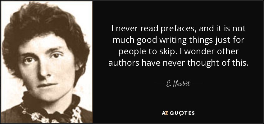 I never read prefaces, and it is not much good writing things just for people to skip. I wonder other authors have never thought of this. - E. Nesbit