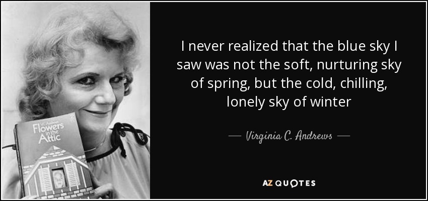 I never realized that the blue sky I saw was not the soft, nurturing sky of spring, but the cold, chilling, lonely sky of winter - Virginia C. Andrews