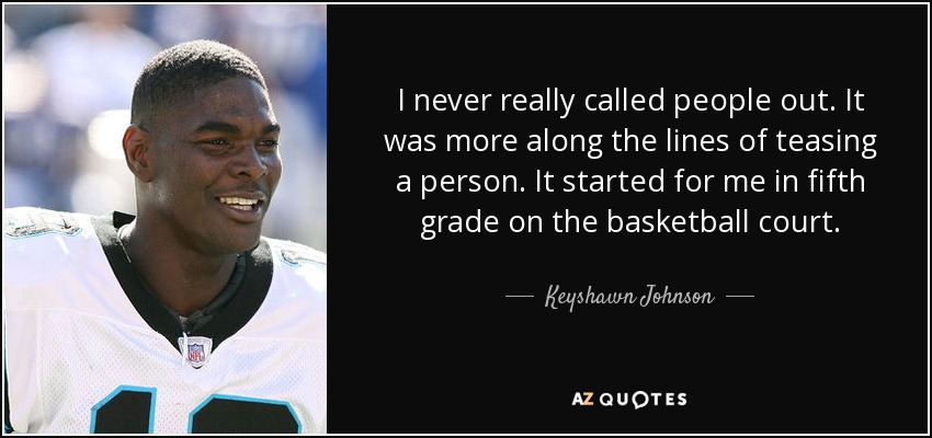 I never really called people out. It was more along the lines of teasing a person. It started for me in fifth grade on the basketball court. - Keyshawn Johnson