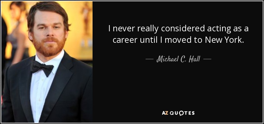 I never really considered acting as a career until I moved to New York. - Michael C. Hall