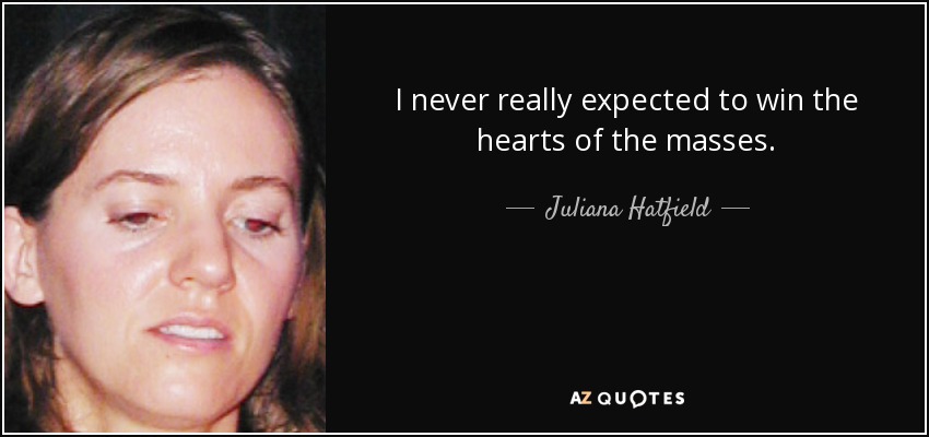 I never really expected to win the hearts of the masses. - Juliana Hatfield