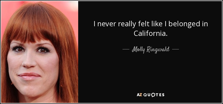 I never really felt like I belonged in California. - Molly Ringwald