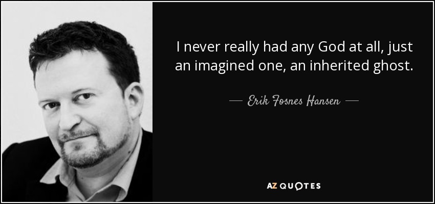I never really had any God at all, just an imagined one, an inherited ghost. - Erik Fosnes Hansen