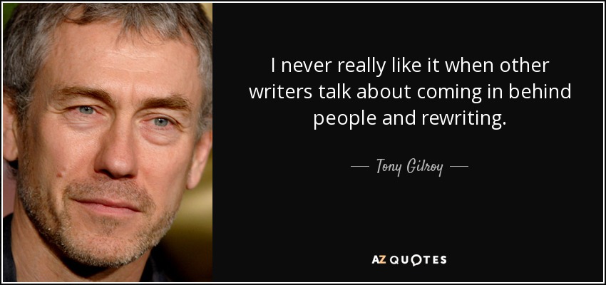 I never really like it when other writers talk about coming in behind people and rewriting. - Tony Gilroy